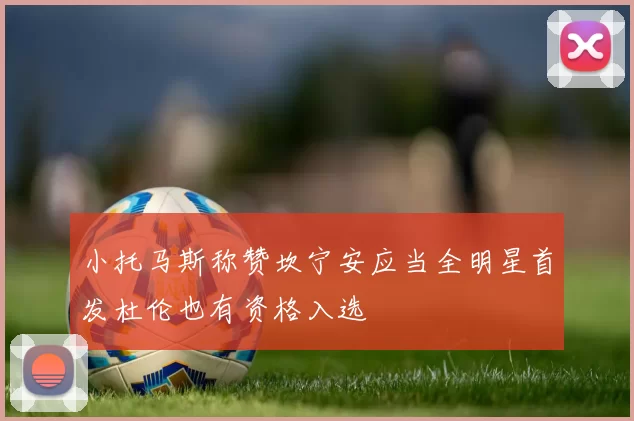 小托马斯称赞坎宁安应当全明星首发杜伦也有资格入选