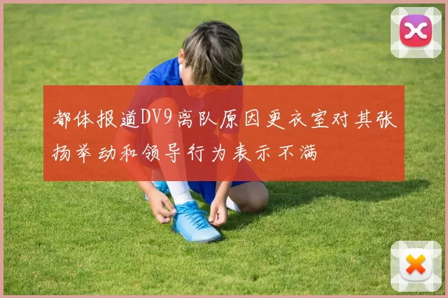 都体报道DV9离队原因更衣室对其张扬举动和领导行为表示不满