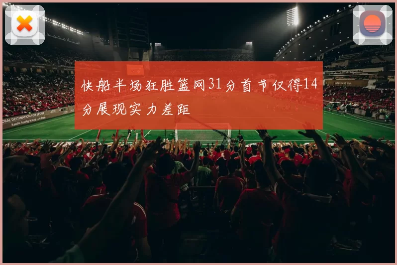 快船半场狂胜篮网31分首节仅得14分展现实力差距